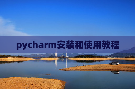 pycharm安装和使用教程 pycharm安装和使用教程